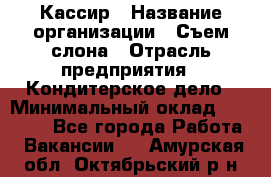 Кассир › Название организации ­ Съем слона › Отрасль предприятия ­ Кондитерское дело › Минимальный оклад ­ 18 000 - Все города Работа » Вакансии   . Амурская обл.,Октябрьский р-н